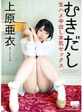 むきだし 生ハメ中出し本気セックス 上原亜衣