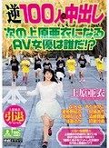 上原亜衣引退スペシャル 逆100人×中出し 次の上原亜衣になるAV女優は誰だ！？