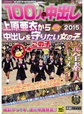 100人×中出し2015 上原亜衣から中出しを守りたい女の子 素人ドキュメント