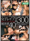 女子レイプ実録 300分 被害者40名 鬼畜レイパーたちの犯行記録