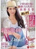 激レア！！母乳の出るアラフォー人妻 西野美幸 42歳 子供を産む度に敏感になる乳首― 乳首激イキAV Debut！！