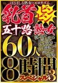 ほとばしる熟女のエロチズム 乳首ビンビン五十路熟女 使い込まれ肥大化したデカ乳首をフル勃起させて●いしれる快楽 60人8時間スペシャル3