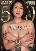 エロスの神髄 ～友田真希を丸はだか～ 50本番 8時間 レジェンドの軌跡をオールセックスでともに辿る珠玉のヒストリーBEST！！