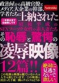 政治屋から高級官僚とメディア、大企業の幹部、学者たちに上納された昭和平成のSEXフーゾク女性や素人妻たち その恥辱と驚愕の凌●映像12篇！！